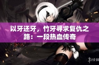 以牙还牙，竹牙寻求复仇之路：一段热血传奇
