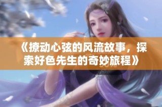《撩动心弦的风流故事，探索好色先生的奇妙旅程》