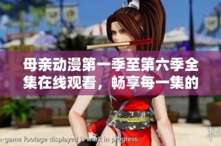 母亲动漫第一季至第六季全集在线观看，畅享每一集的感动与故事