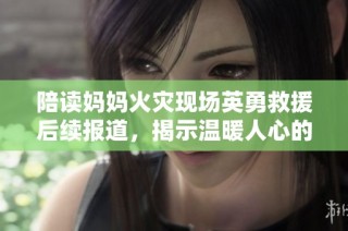 陪读妈妈火灾现场英勇救援后续报道，揭示温暖人心的故事