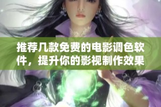 推荐几款免费的电影调色软件，提升你的影视制作效果