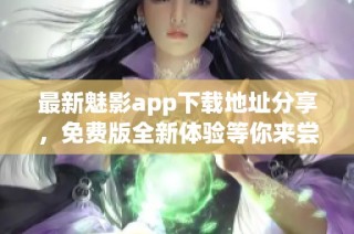 最新魅影app下载地址分享，免费版全新体验等你来尝试
