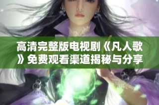 高清完整版电视剧《凡人歌》免费观看渠道揭秘与分享