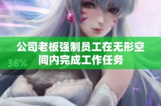 公司老板强制员工在无形空间内完成工作任务