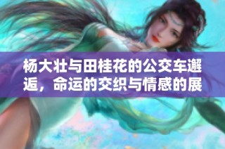 杨大壮与田桂花的公交车邂逅，命运的交织与情感的展现