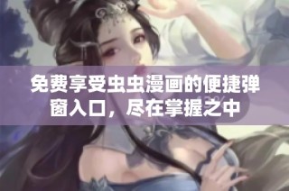 免费享受虫虫漫画的便捷弹窗入口，尽在掌握之中