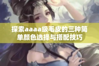 探索aaaa级毛皮的三种简单颜色选择与搭配技巧
