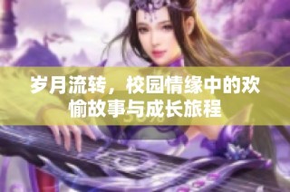 岁月流转，校园情缘中的欢愉故事与成长旅程