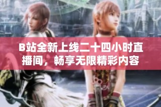 B站全新上线二十四小时直播间，畅享无限精彩内容