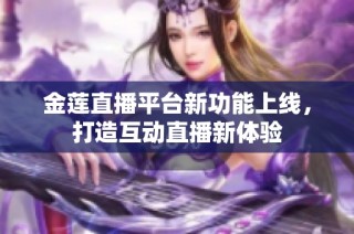 金莲直播平台新功能上线，打造互动直播新体验