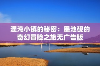 混沌小镇的秘密：墨池砚的奇幻冒险之旅无广告版