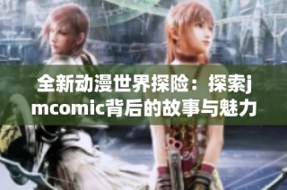 全新动漫世界探险：探索jmcomic背后的故事与魅力