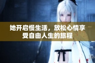 她开启慢生活，放松心情享受自由人生的旅程
