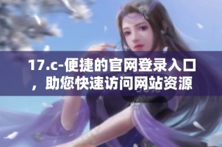 17.c-便捷的官网登录入口，助您快速访问网站资源