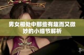 男女相处中那些有趣而又微妙的小细节解析