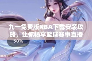 九一免费版NBA下载安装攻略，让你畅享篮球赛事直播体验