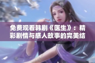 免费观看韩剧《医生》：精彩剧情与感人故事的完美结合