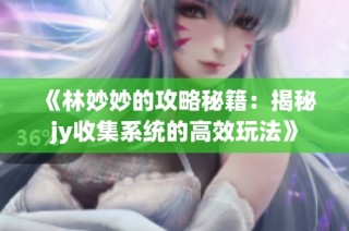 《林妙妙的攻略秘籍：揭秘jy收集系统的高效玩法》