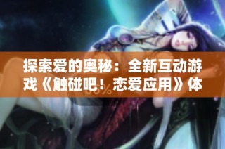探索爱的奥秘：全新互动游戏《触碰吧！恋爱应用》体验之旅