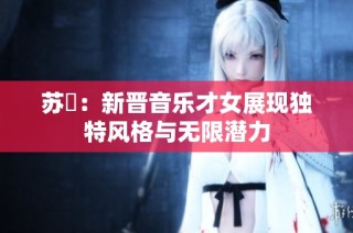 苏玥：新晋音乐才女展现独特风格与无限潜力