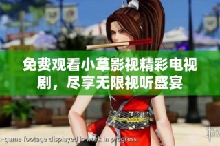 免费观看小草影视精彩电视剧，尽享无限视听盛宴