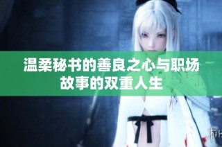 温柔秘书的善良之心与职场故事的双重人生