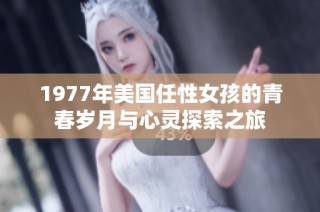 1977年美国任性女孩的青春岁月与心灵探索之旅