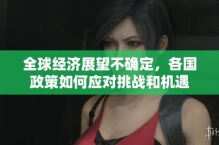 全球经济展望不确定，各国政策如何应对挑战和机遇