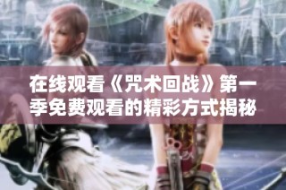 在线观看《咒术回战》第一季免费观看的精彩方式揭秘