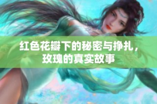 红色花瓣下的秘密与挣扎，玫瑰的真实故事
