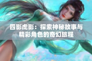 四影虎影：探索神秘故事与精彩角色的奇幻旅程