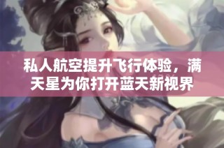 私人航空提升飞行体验，满天星为你打开蓝天新视界