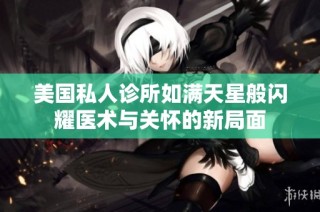 美国私人诊所如满天星般闪耀医术与关怀的新局面