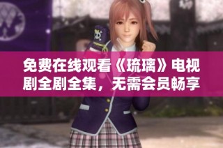 免费在线观看《琉璃》电视剧全剧全集，无需会员畅享高清内容