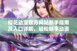 樱花动漫官方网站新手指南及入口详解，轻松畅享动漫世界