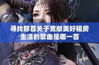 寻找那首关于宽敞美好租房生活的歌曲是哪一首