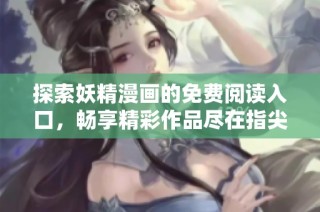 探索妖精漫画的免费阅读入口，畅享精彩作品尽在指尖