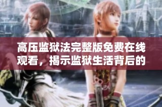 高压监狱法完整版免费在线观看，揭示监狱生活背后的真实故事