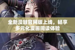 全新漫蛙官网版上线，畅享多元化漫画阅读体验
