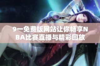 9一免费版网站让你畅享NBA比赛直播与精彩回放
