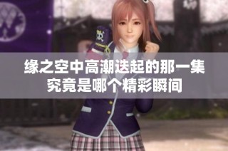 缘之空中高潮迭起的那一集究竟是哪个精彩瞬间