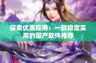 探索优质应用：一款稳定实用的国产软件推荐