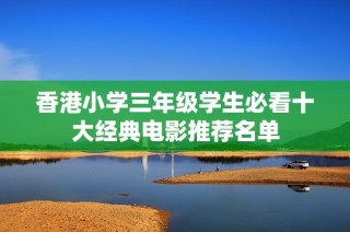 香港小学三年级学生必看十大经典电影推荐名单