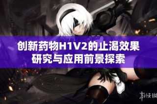 创新药物H1V2的止渴效果研究与应用前景探索