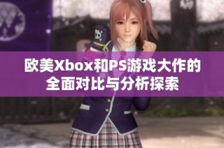 欧美Xbox和PS游戏大作的全面对比与分析探索