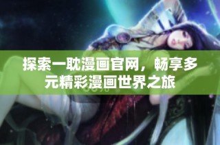 探索一耽漫画官网，畅享多元精彩漫画世界之旅