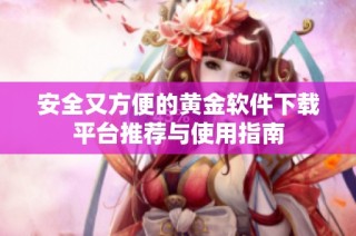 安全又方便的黄金软件下载平台推荐与使用指南