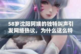 58岁沈阳阿姨的独特叫声引发网络热议，为什么这么特别呢