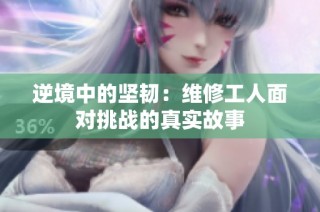 逆境中的坚韧：维修工人面对挑战的真实故事