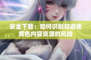安全下载：如何识别和避免黄色内容资源的风险